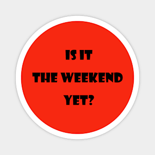 Is it the  weekend  yet? Magnet